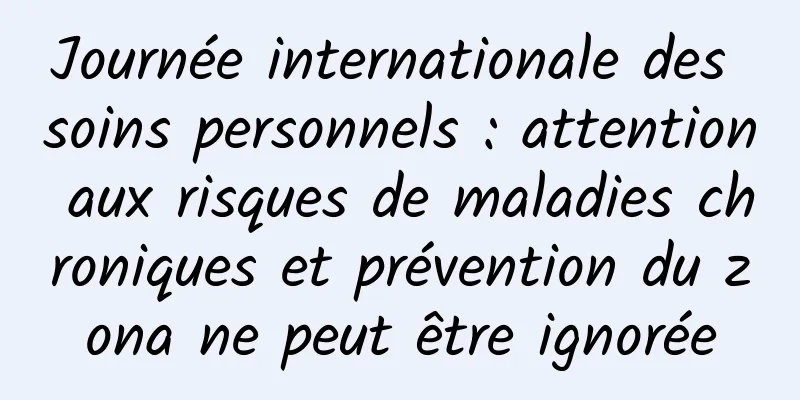 Journée internationale des soins personnels : attention aux risques de maladies chroniques et prévention du zona ne peut être ignorée
