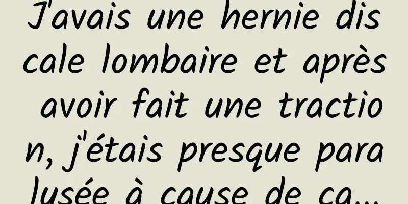 J'avais une hernie discale lombaire et après avoir fait une traction, j'étais presque paralysée à cause de ça...