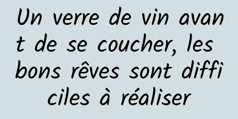 Un verre de vin avant de se coucher, les bons rêves sont difficiles à réaliser