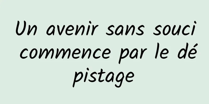 Un avenir sans souci commence par le dépistage