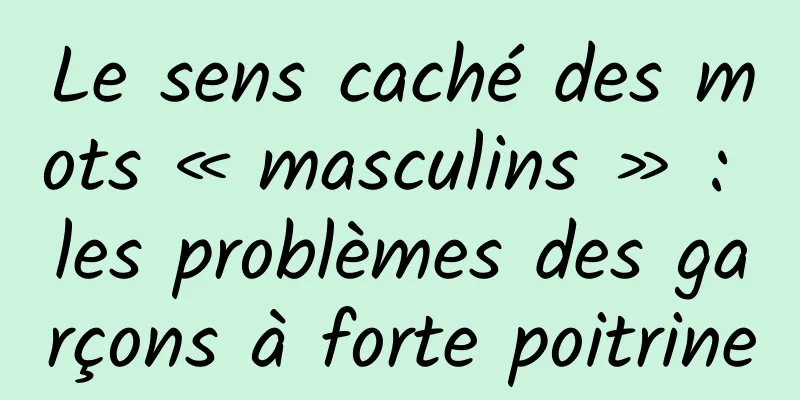 Le sens caché des mots « masculins » : les problèmes des garçons à forte poitrine