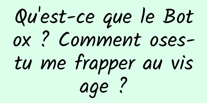 Qu'est-ce que le Botox ? Comment oses-tu me frapper au visage ?