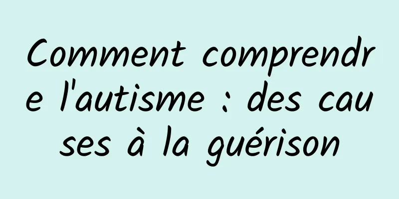 Comment comprendre l'autisme : des causes à la guérison