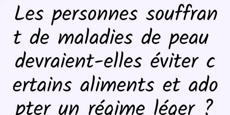 Les personnes souffrant de maladies de peau devraient-elles éviter certains aliments et adopter un régime léger ?