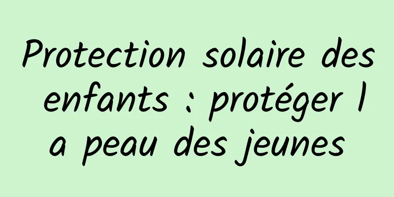 Protection solaire des enfants : protéger la peau des jeunes