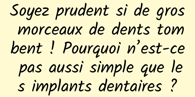 Soyez prudent si de gros morceaux de dents tombent ! Pourquoi n’est-ce pas aussi simple que les implants dentaires ?
