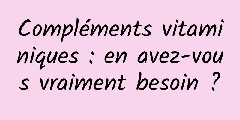 Compléments vitaminiques : en avez-vous vraiment besoin ?
