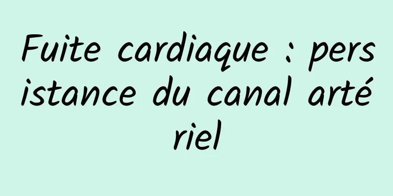 Fuite cardiaque : persistance du canal artériel
