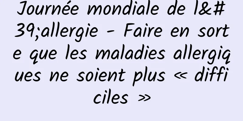 Journée mondiale de l'allergie - Faire en sorte que les maladies allergiques ne soient plus « difficiles »