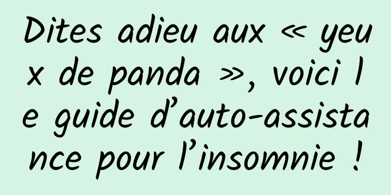 Dites adieu aux « yeux de panda », voici le guide d’auto-assistance pour l’insomnie !
