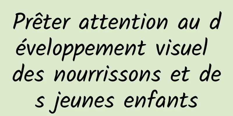 Prêter attention au développement visuel des nourrissons et des jeunes enfants