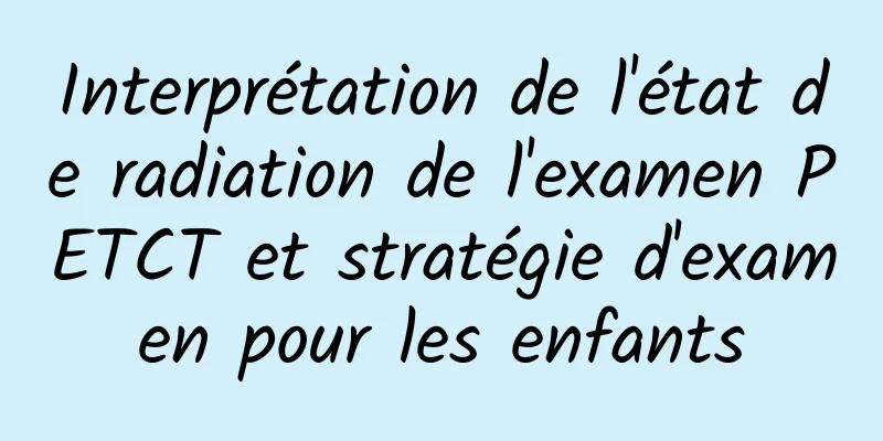 Interprétation de l'état de radiation de l'examen PETCT et stratégie d'examen pour les enfants
