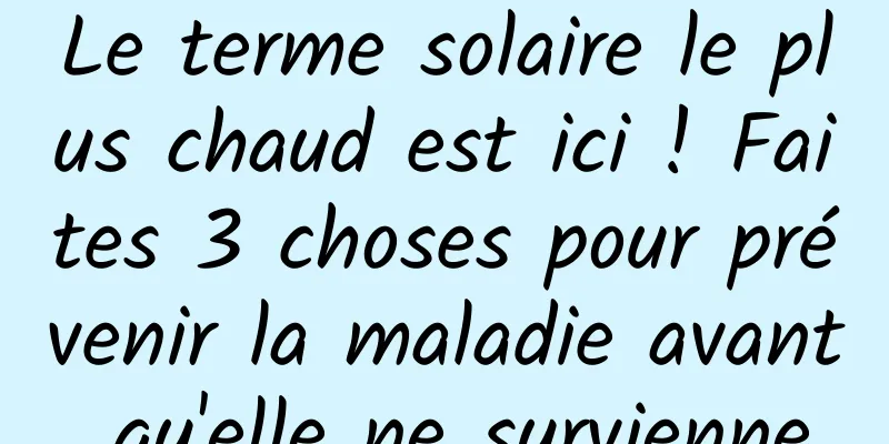 Le terme solaire le plus chaud est ici ! Faites 3 choses pour prévenir la maladie avant qu'elle ne survienne