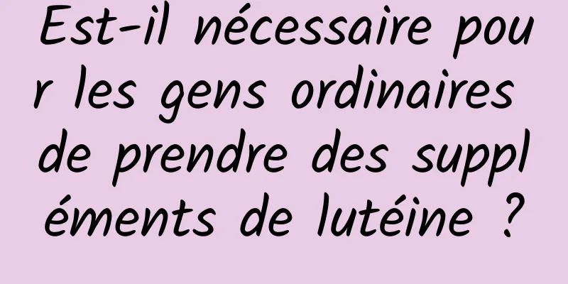 Est-il nécessaire pour les gens ordinaires de prendre des suppléments de lutéine ?