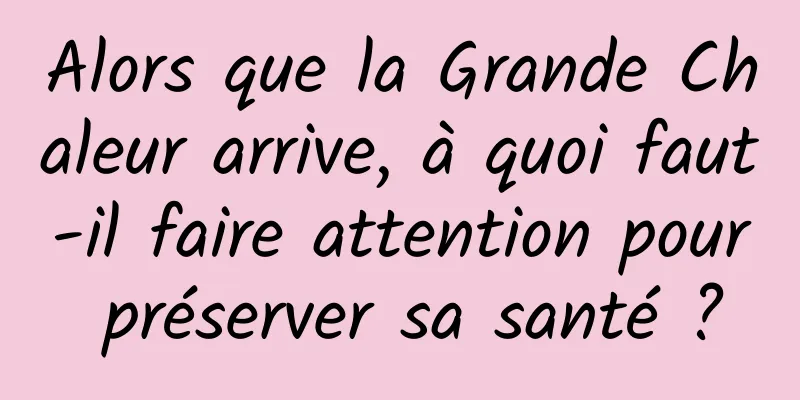 Alors que la Grande Chaleur arrive, à quoi faut-il faire attention pour préserver sa santé ?
