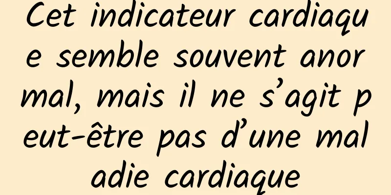 Cet indicateur cardiaque semble souvent anormal, mais il ne s’agit peut-être pas d’une maladie cardiaque