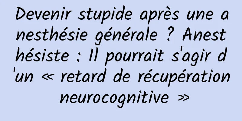 Devenir stupide après une anesthésie générale ? Anesthésiste : Il pourrait s'agir d'un « retard de récupération neurocognitive »