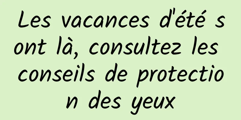 Les vacances d'été sont là, consultez les conseils de protection des yeux
