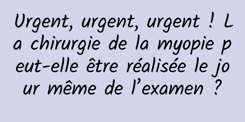 Urgent, urgent, urgent ! La chirurgie de la myopie peut-elle être réalisée le jour même de l’examen ?