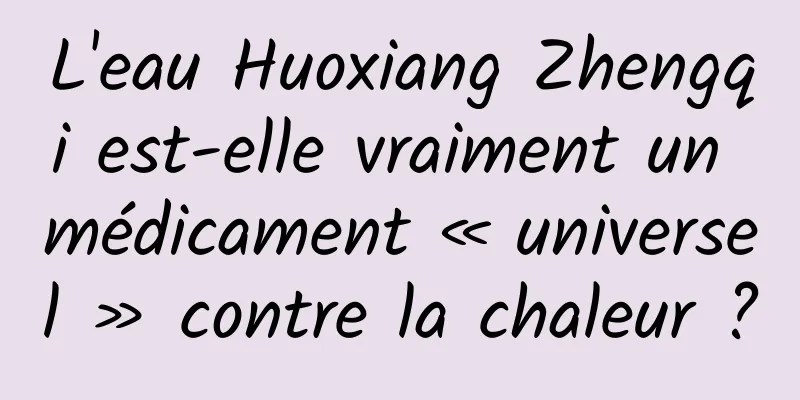 L'eau Huoxiang Zhengqi est-elle vraiment un médicament « universel » contre la chaleur ?
