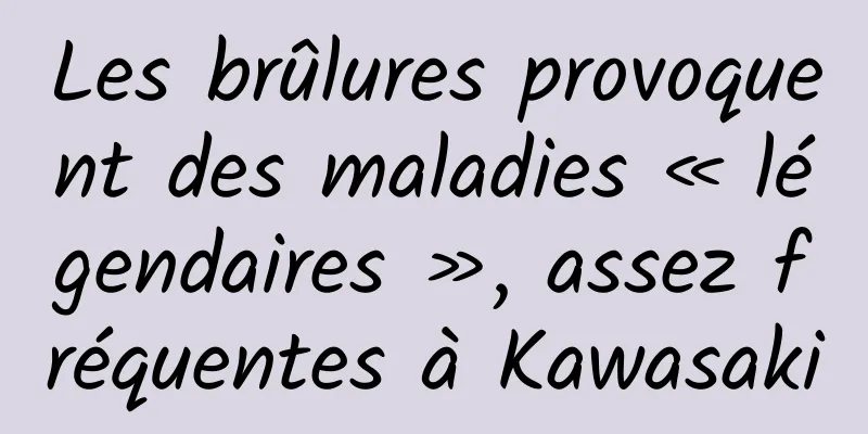 Les brûlures provoquent des maladies « légendaires », assez fréquentes à Kawasaki