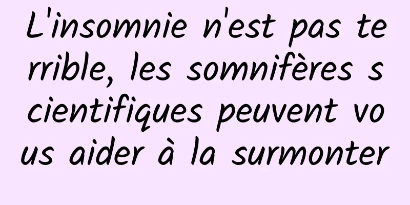 L'insomnie n'est pas terrible, les somnifères scientifiques peuvent vous aider à la surmonter