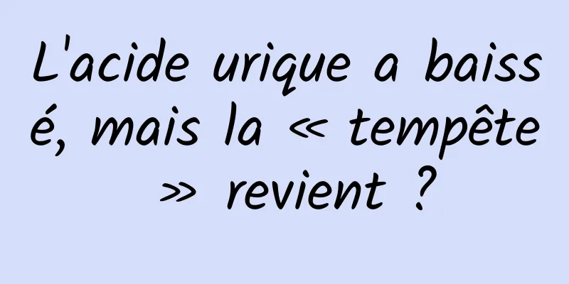 L'acide urique a baissé, mais la « tempête » revient ?