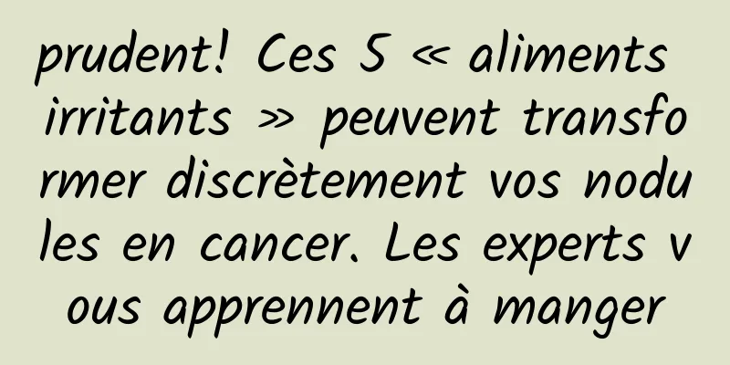 prudent! Ces 5 « aliments irritants » peuvent transformer discrètement vos nodules en cancer. Les experts vous apprennent à manger