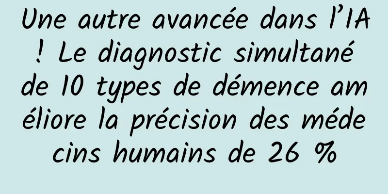 Une autre avancée dans l’IA ! Le diagnostic simultané de 10 types de démence améliore la précision des médecins humains de 26 %