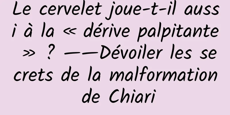 Le cervelet joue-t-il aussi à la « dérive palpitante » ? ——Dévoiler les secrets de la malformation de Chiari