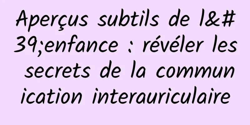 Aperçus subtils de l'enfance : révéler les secrets de la communication interauriculaire