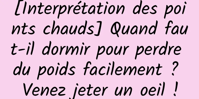 [Interprétation des points chauds] Quand faut-il dormir pour perdre du poids facilement ? Venez jeter un oeil !