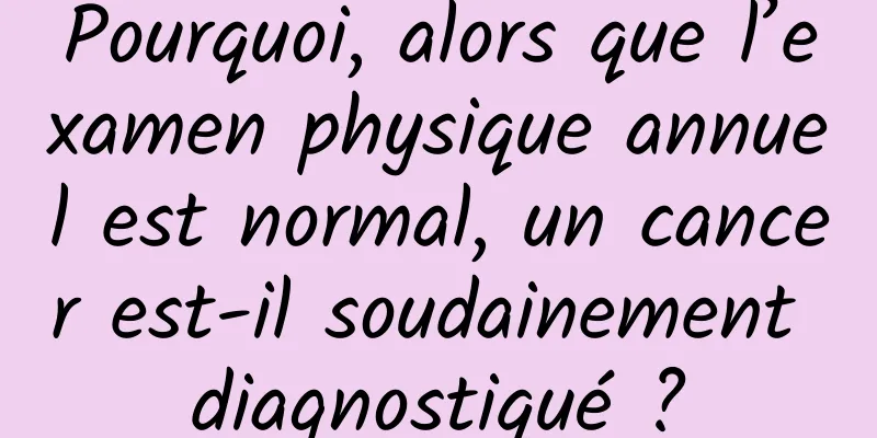 Pourquoi, alors que l’examen physique annuel est normal, un cancer est-il soudainement diagnostiqué ?