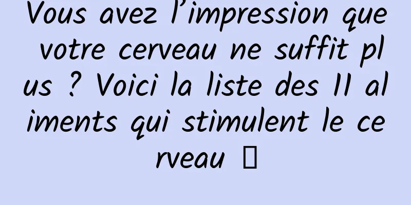 Vous avez l’impression que votre cerveau ne suffit plus ? Voici la liste des 11 aliments qui stimulent le cerveau →