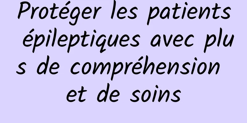 Protéger les patients épileptiques avec plus de compréhension et de soins