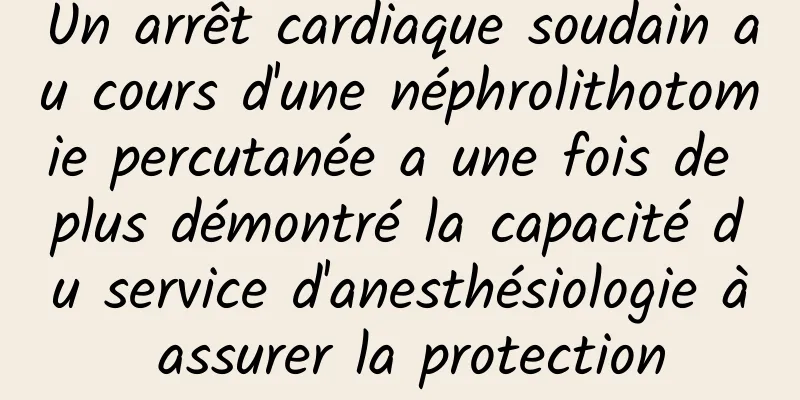 Un arrêt cardiaque soudain au cours d'une néphrolithotomie percutanée a une fois de plus démontré la capacité du service d'anesthésiologie à assurer la protection