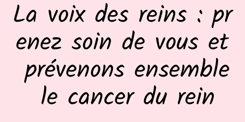 La voix des reins : prenez soin de vous et prévenons ensemble le cancer du rein