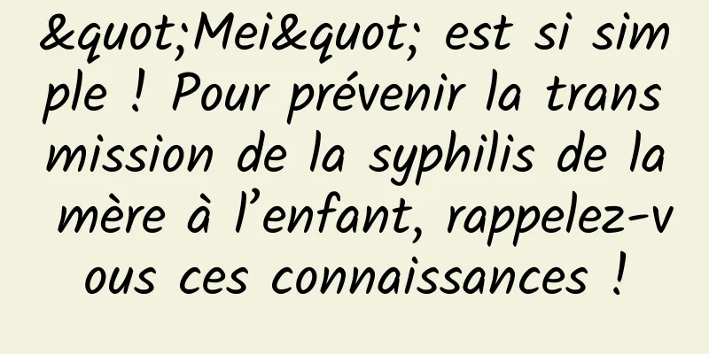 "Mei" est si simple ! Pour prévenir la transmission de la syphilis de la mère à l’enfant, rappelez-vous ces connaissances !