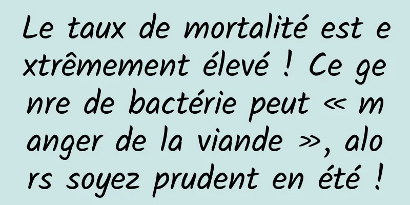 Le taux de mortalité est extrêmement élevé ! Ce genre de bactérie peut « manger de la viande », alors soyez prudent en été !
