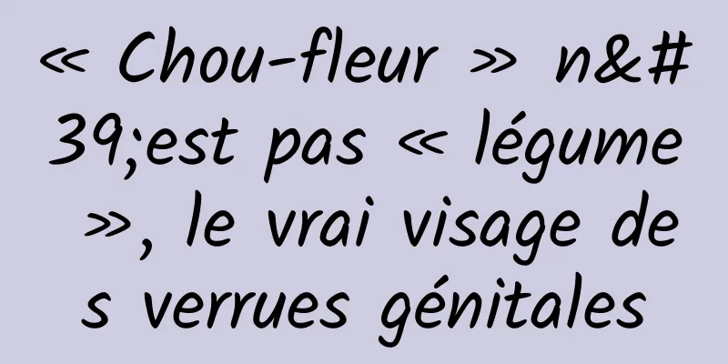 « Chou-fleur » n'est pas « légume », le vrai visage des verrues génitales