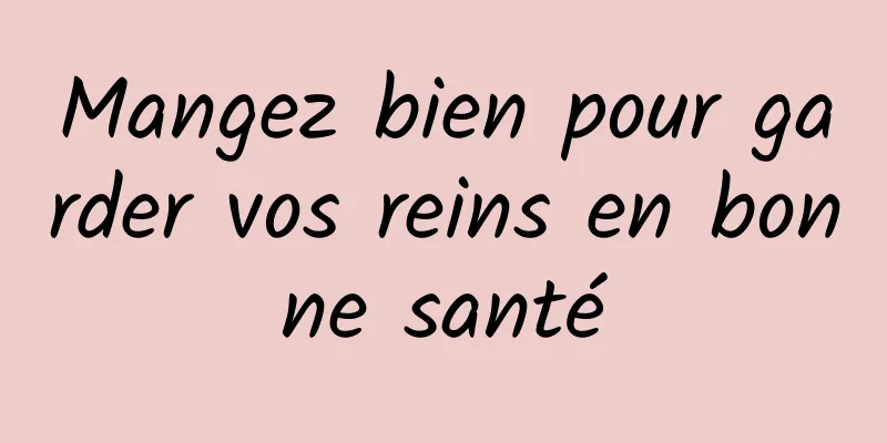 Mangez bien pour garder vos reins en bonne santé