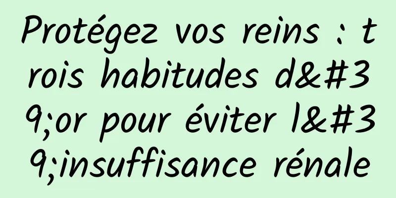 Protégez vos reins : trois habitudes d'or pour éviter l'insuffisance rénale