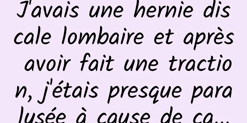 J'avais une hernie discale lombaire et après avoir fait une traction, j'étais presque paralysée à cause de ça...