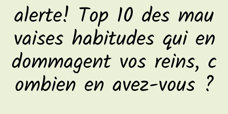 alerte! Top 10 des mauvaises habitudes qui endommagent vos reins, combien en avez-vous ?