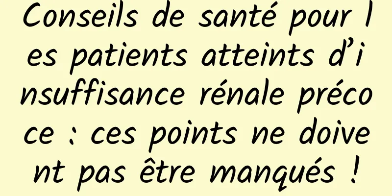 Conseils de santé pour les patients atteints d’insuffisance rénale précoce : ces points ne doivent pas être manqués !