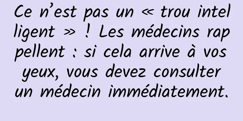 Ce n’est pas un « trou intelligent » ! Les médecins rappellent : si cela arrive à vos yeux, vous devez consulter un médecin immédiatement.