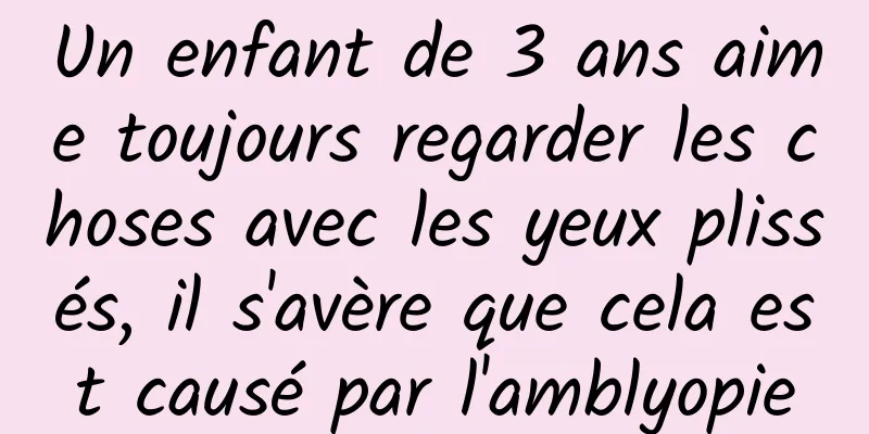 Un enfant de 3 ans aime toujours regarder les choses avec les yeux plissés, il s'avère que cela est causé par l'amblyopie