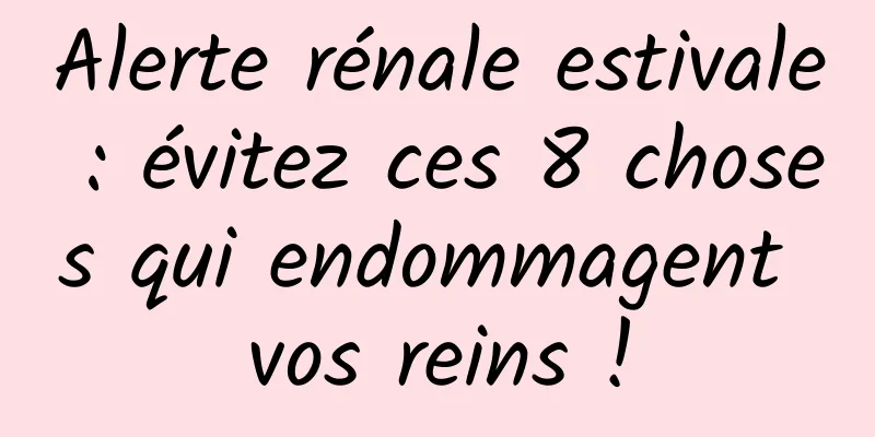 Alerte rénale estivale : évitez ces 8 choses qui endommagent vos reins !