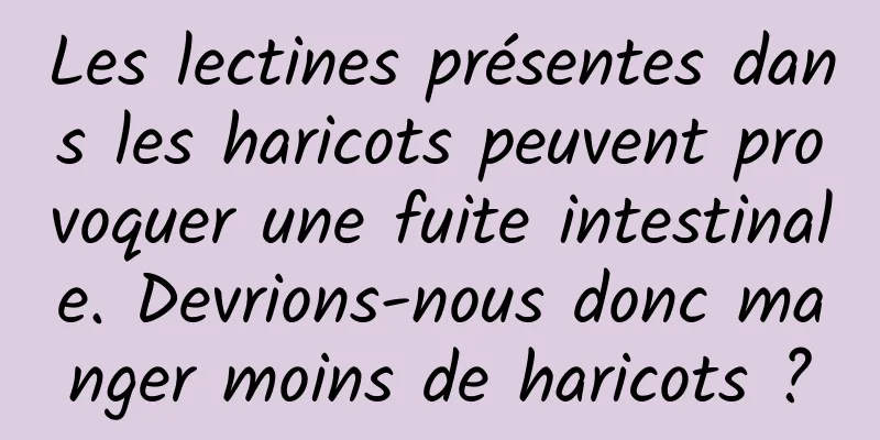 Les lectines présentes dans les haricots peuvent provoquer une fuite intestinale. Devrions-nous donc manger moins de haricots ?