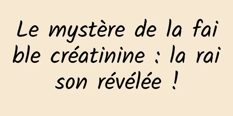 Le mystère de la faible créatinine : la raison révélée !